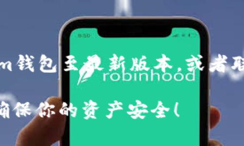 在使用im钱包（IM Wallet）管理数字资产时，合理设置权限以及了解如何删除或管理这些权限是非常重要的。以下是删除im钱包权限的基本步骤：

步骤一：打开im钱包应用
首先，确保你的手机上已经安装好im钱包应用，并且已经登陆你的账户。

步骤二：访问钱包设置
在主界面上，你可以找到一个“设置”或者“我的”选项，点击进入到设置页面。在这里，你会看到与安全、隐私和账户管理相关的选项。

步骤三：查找权限管理
在设置页面中，搜索“权限管理”或者“应用权限”选项。不同版本的im钱包可能会有不同的布局，你可以根据实际情况进行适当的查找。

步骤四：删除或调整权限
进入权限管理页面后，你可以看到当前应用所请求的各项权限。如果你想删除某个权限，点击该权限的设置按钮，一般会出现开启或关闭的选项。在这里，将不想要的权限关闭即可。

步骤五：确认修改
在关闭权限后，系统可能会提示你确认是否保留这些更改。请仔细查看，因为某些权限的关闭可能会影响应用的正常使用，确保你已经了解所有可能的后果后，再进行确认。

步骤六：退出并重启应用
完成权限调整后，建议退出im钱包应用，并重启一次，以确保新的设置生效。

额外提示
谁还没点小烦恼呢？在使用过程中，如果遇到权限无法删除的问题，可以尝试更新im钱包至最新版本，或者联系客户服务以获取帮助。此外，总是保持查看权限设置的习惯，以确保钱包的安全。

通过以上步骤，你就可以成功删除im钱包的权限了。记得定期检查你的权限设置，确保你的资产安全！