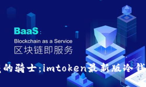 “像守护宝藏的骑士：imtoken最新版冷钱包下载指南”