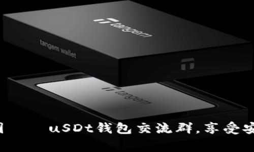  数字资产的温馨家园——uSDt钱包交流群，享受安全与便捷的美好生活