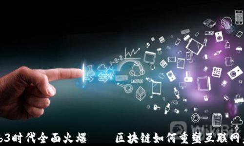 
Web3时代全面火爆——区块链如何重塑互联网未来