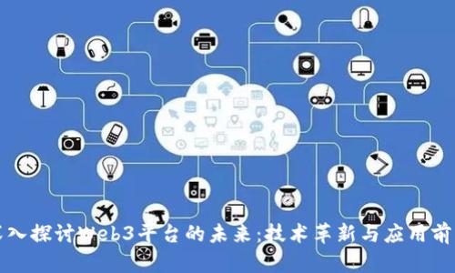 深入探讨Web3平台的未来：技术革新与应用前景