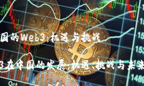 在中国的Web3：机遇与挑战

Web3在中国的发展：机遇、挑战与未来展望