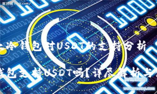 关于比太冷钱包对USDT的支持分析

比太冷钱包支持USDT吗？详尽解析与使用指南