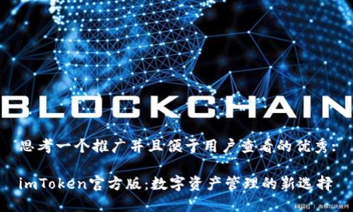思考一个推广并且便于用户查看的优秀:

imToken官方版：数字资产管理的新选择