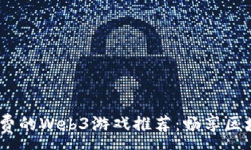 :
2023年最新免费的Web3游戏推荐：畅享区块链游戏的乐趣