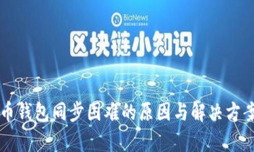 比特币钱包同步困难的原因与解决方案分析