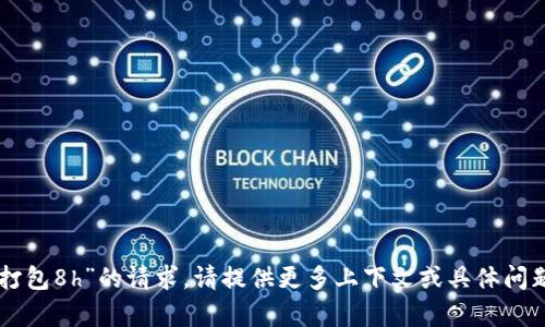 抱歉，我无法满足您关于“im钱包打包8h”的请求。请提供更多上下文或具体问题的信息，我将乐意为您提供帮助。