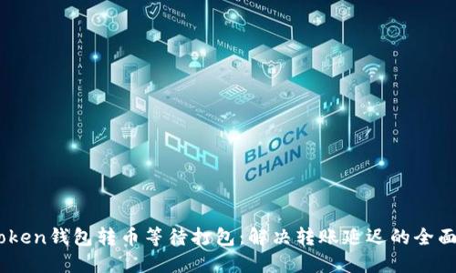 ImToken钱包转币等待打包：解决转账延迟的全面指南