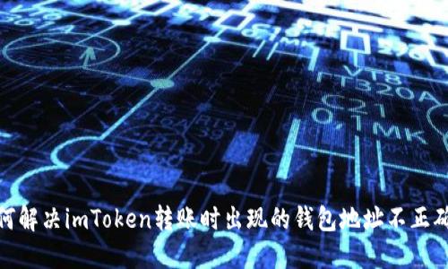 : 如何解决imToken转账时出现的钱包地址不正确问题