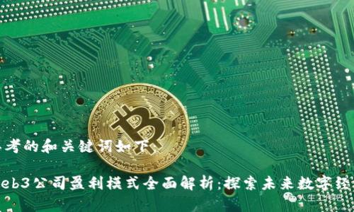 思考的和关键词如下：

Web3公司盈利模式全面解析：探索未来数字经济
