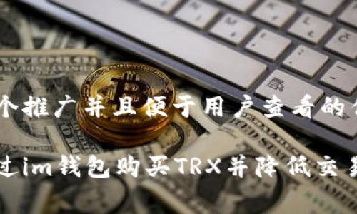 思考一个推广并且便于用户查看的优秀

如何通过im钱包购买TRX并降低交易手续费