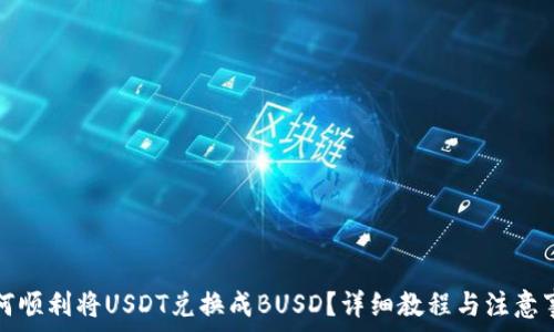   
如何顺利将USDT兑换成BUSD？详细教程与注意事项