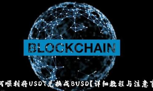   
如何顺利将USDT兑换成BUSD？详细教程与注意事项