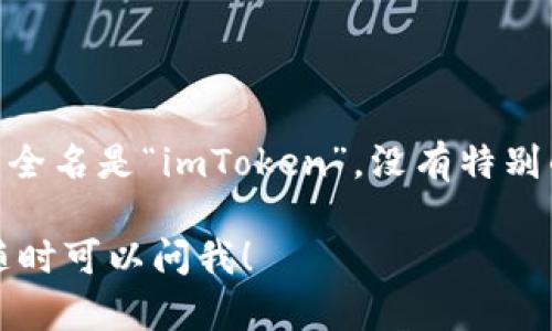 ImToken是一个流行的数字资产钱包，主要用于管理和交易各种加密货币。这个钱包的全名是“imToken”，没有特别的简称。不过，有些用户可能会直接称其为“im钱包”或者“imToken钱包”来表示其功能。

如果你有任何关于imToken钱包的具体问题，比如其功能、使用方法或其他相关信息，随时可以问我！