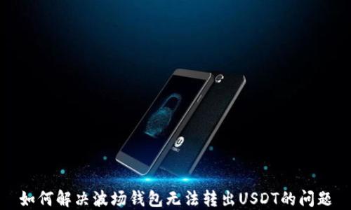 
如何解决波场钱包无法转出USDT的问题