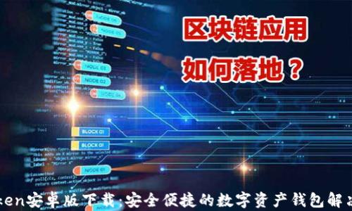 
imToken安卓版下载：安全便捷的数字资产钱包解决方案