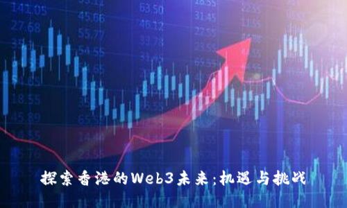 探索香港的Web3未来：机遇与挑战