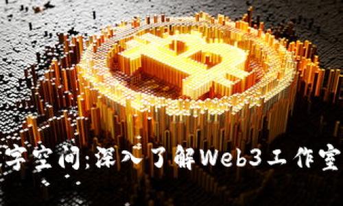 打造未来的数字空间：深入了解Web3工作室的创新与发展