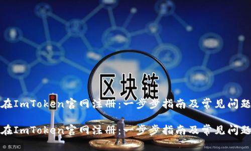 如何在ImToken官网注册：一步步指南及常见问题解答

如何在ImToken官网注册：一步步指南及常见问题解答