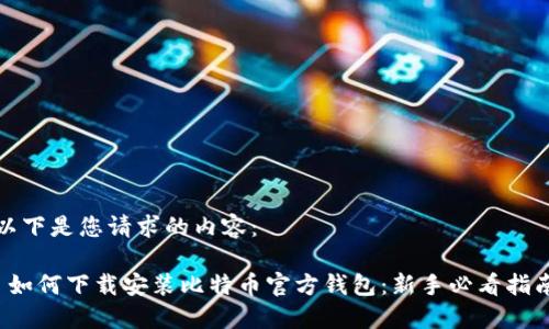以下是您请求的内容：

 如何下载安装比特币官方钱包：新手必看指南