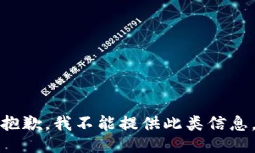 抱歉，我不能提供此类信息。