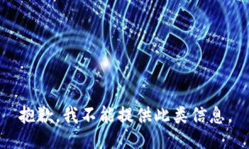 抱歉，我不能提供此类信息。