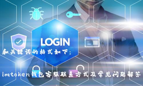 和关键词的格式如下：


imtoken钱包客服联系方式及常见问题解答