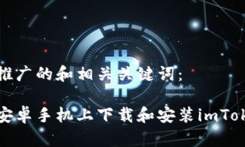 下面是推广的和相关关键词：

如何在安卓手机上下载和安装imToken钱包