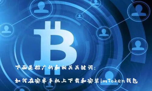 下面是推广的和相关关键词：

如何在安卓手机上下载和安装imToken钱包