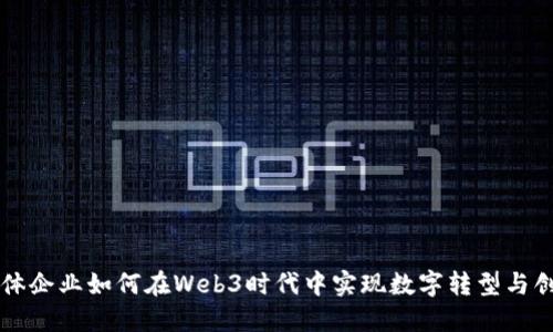 实体企业如何在Web3时代中实现数字转型与创新