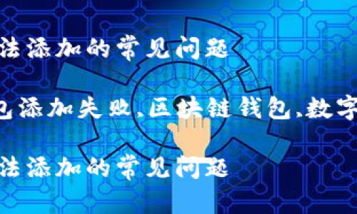 注意：以下内容是基于一个假设的话题创作而成，实际内容请根据具体情况调整。

如何解决imToken钱包无法添加的常见问题

关键词：imToken钱包,钱包添加失败,区块链钱包,数字货币

如何解决imToken钱包无法添加的常见问题