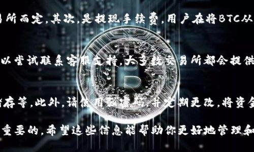 完整指南：如何将USDT提现到BTC钱包  
USDT, BTC钱包, 提现教程, 加密货币/guanjianci  

随着数字货币的普及，越来越多的投资者开始关注如何有效地管理和转移其资产。USDT（Tether）作为一种广泛使用的稳定币，常用于交易和价值储存。然而，许多人在想要将USDT提现到BTC钱包时可能会感到困惑。本文将提供一个详细的指南，帮助你了解如何将USDT提现到BTC钱包，同时回答一些相关问题。

什么是USDT？  
USDT是一种与美元挂钩的稳定币，由Tether公司发行。其价值旨在保持在1:1的比例与美元一致，这使得USDT成为许多交易所和用户的首选，在数字货币市场中起到了避免波动的重要作用。由于USDT的稳定性，用户可以方便地在加密货币市场上转换资产。

USDT和BTC的区别  
BTC（比特币）是第一种也是最著名的加密货币，而USDT则是一种稳定的法定货币代币。BTC的价值波动很大，适合用于投机和长期投资。而USDT的价值相对稳定，主要用于交易、资金存储和快速转移。因此，了解它们之间的区别有助于用户更好地管理自己的数字资产。

USDT提现到BTC钱包的基本步骤  
将USDT提现到BTC钱包的过程并不是直接的，用户需要首先在交易所进行兑换，然后再将其转换为BTC。以下是具体步骤：

h4步骤一：选择合适的交易所/h4  
选择一个支持USDT兑换为BTC的加密货币交易所，例如火币、币安或OKEx等。在选择交易所时，请务必考虑其费用、用户评价和安全性。

h4步骤二：注册并进行身份验证/h4  
在选定的交易所注册账号，并根据要求进行身份验证。这通常涉及提交个人信息和身份证明文件，确保合规性和安全性。

h4步骤三：充值USDT到账户/h4  
完成注册后，将USDT充值到账户。用户可以通过交易所提供的USDT充值地址将其转移到交易所进行交易。

h4步骤四：进行兑换操作/h4  
在交易所的平台上，找到兑换功能，选择将USDT兑换为BTC。输入想要交易的USDT金额，并确认交易。在这一步中，请务必注意市场价格和手续费，确保得到最佳的兑换率。

h4步骤五：将BTC转出到你的BTC钱包/h4  
在交易完成后，你的BTC将会存入交易所账户中。接着，找到提币功能，将BTC转移到你自己的BTC钱包地址。在输入钱包地址时，请务必仔细核对，以避免资产损失。

常见问题解答

h4问题一：USDT提现到BTC钱包需要多长时间？/h4  
提现的时间通常取决于多个因素，包括交易所的处理速度、网络拥堵情况以及确认次数。在大多数情况下，从交易所提取BTC到个人钱包的时间通常为几分钟至几个小时不等。如果网络繁忙，可能会延长处理时间。此外，不同交易所的提现处理时间也可能有所不同，因此建议选择处理速度较快的交易所进行操作。

h4问题二：USDT提现到BTC钱包会产生怎样的费用？/h4  
在进行USDT提现到BTC钱包的过程中，通常会涉及几个费用：首先是交易所的交易手续费，在将USDT兑换为BTC时会收取一定比例的费用，具体费用视交易所而定。其次，是提现手续费，用户在将BTC从交易所提取到个人钱包时通常需要支付的费用。不同交易所的费用结构各不相同，因此在交易之前可以进行比较，以避免支付过高的费用。

h4问题三：如果我在交易中遇到问题，我该怎么办？/h4  
在进行数字资产交易时，遇到问题是常有的事。首先，应该仔细查看平台的常见问题解答（FAQ）部分，很多问题都有明确的解决方法。如果问题无法解决，可以尝试联系客服支持。大多数交易所都会提供在线聊天、电子邮件或电话支持。提供详细的信息，包括交易时间、可疑交易的ID、错误信息等，将有助于加快问题解决的速度。

h4问题四：安全性如何保障？/h4  
在进行加密货币交易时，确保安全性至关重要。首先，选择一个知名且信誉良好的交易所进行交易。交易所应具备良好的安全措施，比如双重验证、冷钱包储存等。此外，请使用强密码，并定期更改。将资金转移到个人钱包中，如果长期持有，则建议将资产储存在冷钱包中，以降低被黑客攻击的风险。此外，养成定期备份和监控账户的习惯，以保护资产的安全。

通过以上内容，我们希望提供了对将USDT提现到BTC钱包过程中遇到的各种问题的详细解答与指导。在进行数字货币交易时，保持谨慎和安全意识是至关重要的。希望这些信息能帮助你更好地管理和转移你的数字资产。