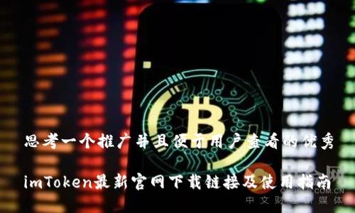 思考一个推广并且便于用户查看的优秀

imToken最新官网下载链接及使用指南