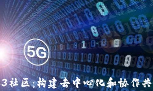 
理想的Web3社区：构建去中心化和协作共赢的新生态