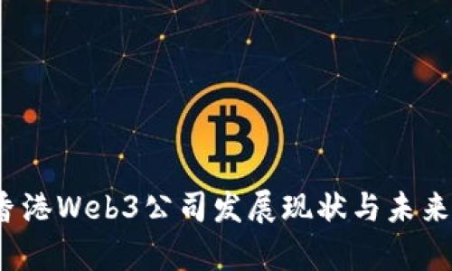 2023年香港Web3公司发展现状与未来趋势分析