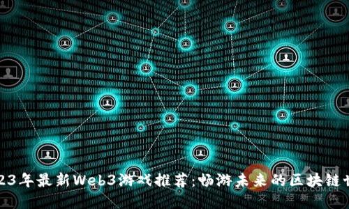 2023年最新Web3游戏推荐：畅游未来的区块链世界