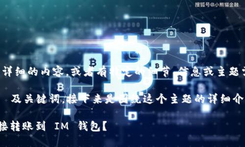 请您确认，如果需要更详细的内容，或者有特定的细节、信息或主题需要强调，请具体说明。

以下是我为您生成的  及关键词，接下来是围绕这个主题的详细介绍和相关问题的解答。

去中心化钱包能否直接转账到 IM 钱包？