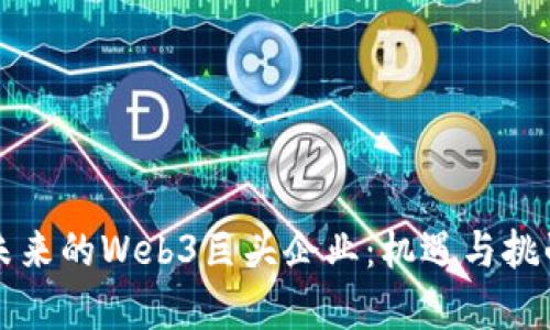 中国未来的Web3巨头企业：机遇与挑战并存