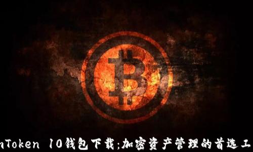 
imToken 10钱包下载：加密资产管理的首选工具