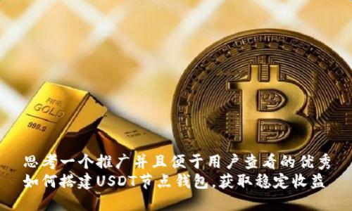 思考一个推广并且便于用户查看的优秀
如何搭建USDT节点钱包，获取稳定收益
