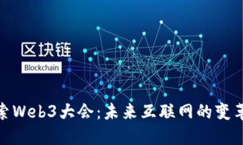 : 探索Web3大会：未来互联网的变革之路