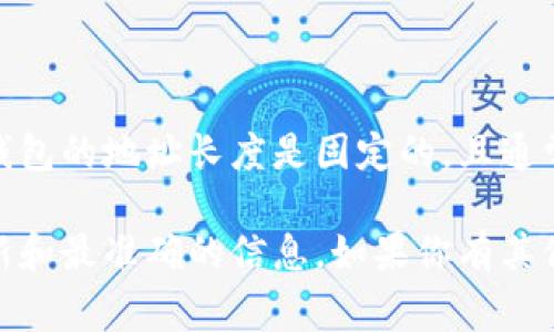 关于IM钱包，具体的位数可能指的是其地址长度。一般来说，IM钱包及其相关区块链钱包的地址长度是固定的，且通常为32位到42位之间。不过，不同的区块链钱包和代币类型可能会有不同的地址长度。

对于IM钱包的相关问题，建议参考IM官方的相关文档、白皮书或社区讨论，以获得最新和最准确的信息。如果你有其他任何具体的问题或者想了解更详细的信息，请告诉我！