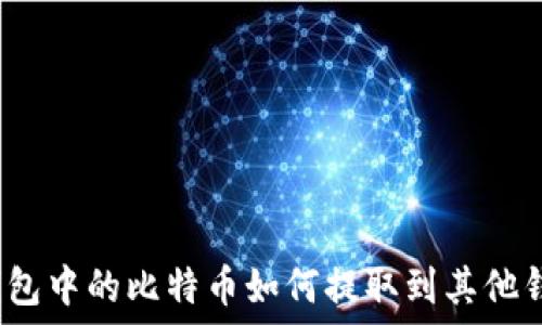   
冷钱包中的比特币如何提取到其他钱包？