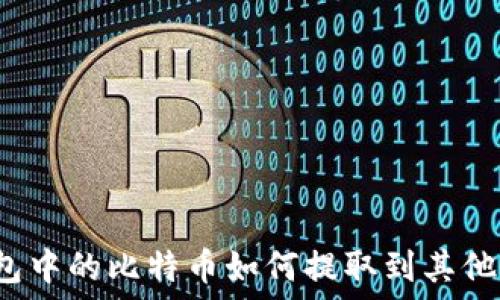   
冷钱包中的比特币如何提取到其他钱包？