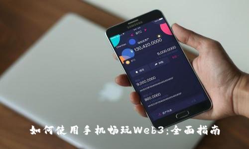 如何使用手机畅玩Web3：全面指南