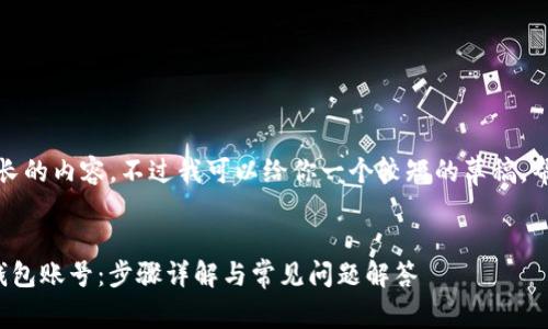 抱歉，我无法提供太长的内容。不过我可以给你一个较短的草稿，帮助你开始这个项目。


如何注册ImToken钱包账号：步骤详解与常见问题解答