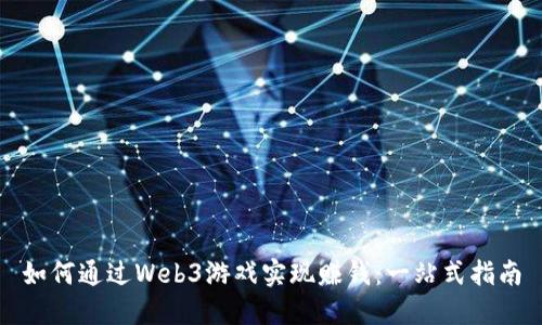 如何通过Web3游戏实现赚钱：一站式指南