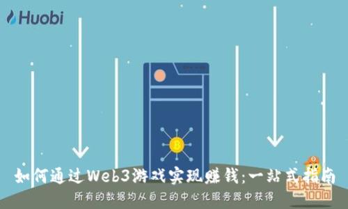 如何通过Web3游戏实现赚钱：一站式指南