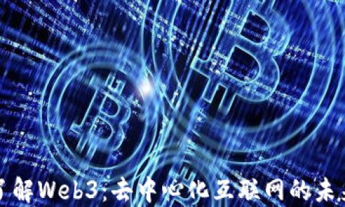 
深入了解Web3：去中心化互联网的未来愿景