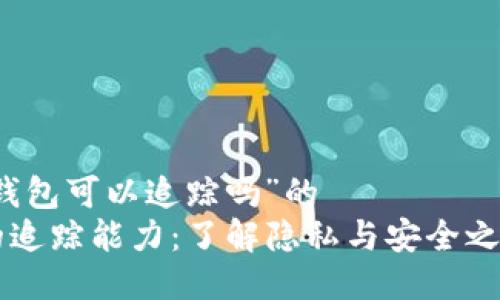 关于“im钱包可以追踪吗”的
IM钱包的追踪能力：了解隐私与安全之间的平衡